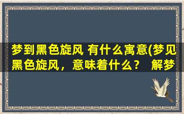 梦到黑色旋风 有什么寓意(梦见黑色旋风，意味着什么？  解梦黑色旋风寓意解析)